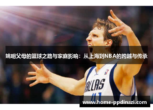 姚明父母的篮球之路与家庭影响：从上海到NBA的跨越与传承