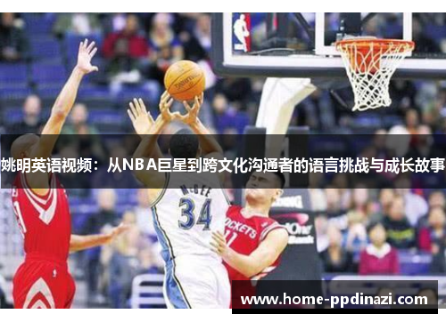 姚明英语视频：从NBA巨星到跨文化沟通者的语言挑战与成长故事