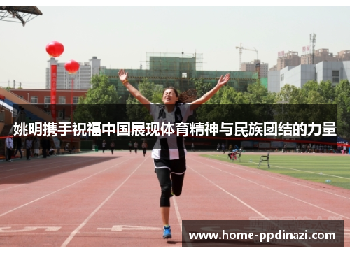 姚明携手祝福中国展现体育精神与民族团结的力量
