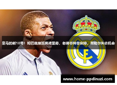 皇马的新10号！姆巴佩接班莫德里奇，老佛爷特意安排，居勒尔失去机会
